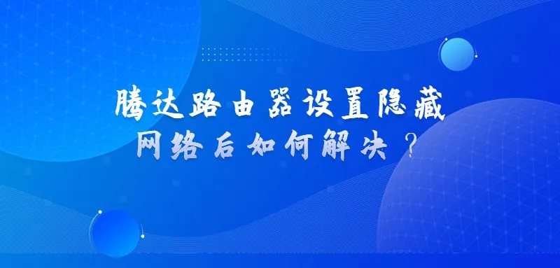 腾达路由器设置隐藏网络后如何解决？  第1张